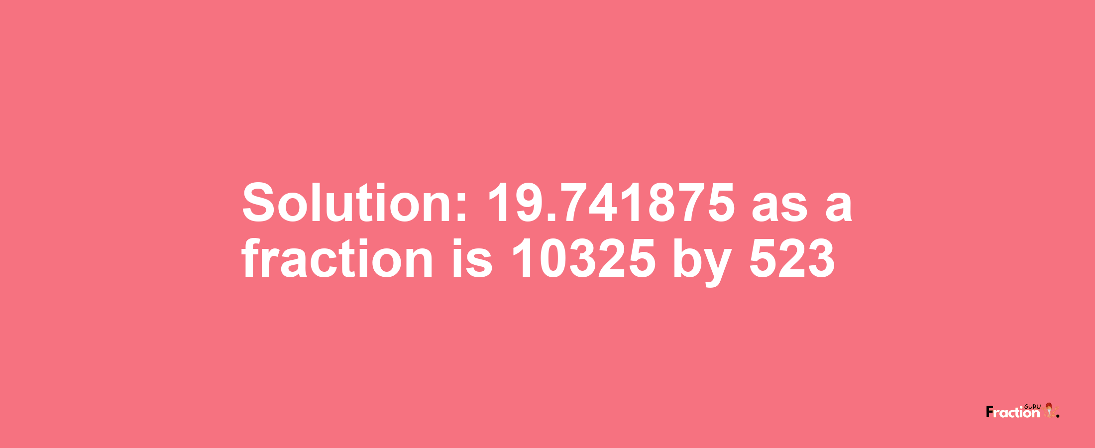 Solution:19.741875 as a fraction is 10325/523